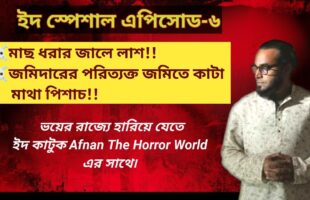 মাছ ধরার জালে লাশ ও জমিদারের পরিত্যক্ত জমিতে কাটা মাথা পিচাশ!আফনান ভায়ের ইদ স্পেশাল!